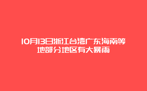 10月13日浙江台湾广东海南等地部分地区有大暴雨