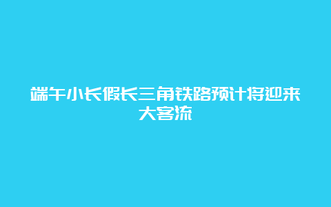 端午小长假长三角铁路预计将迎来大客流