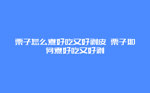 栗子怎么煮好吃又好剥皮 栗子如何煮好吃又好剥