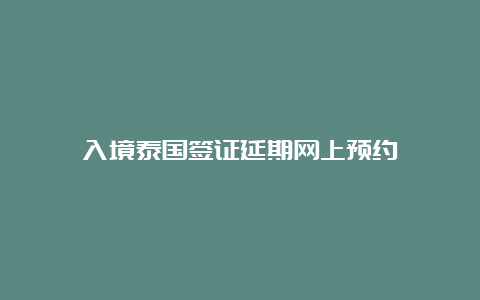 入境泰国签证延期网上预约