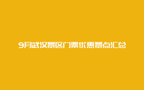 9月武汉景区门票优惠景点汇总