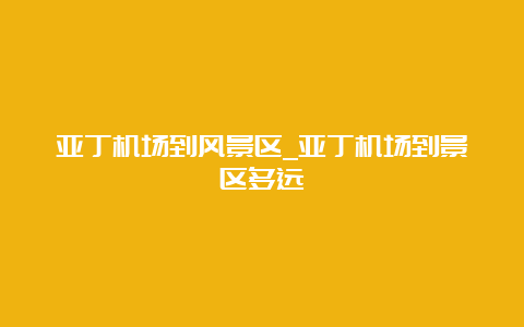 亚丁机场到风景区_亚丁机场到景区多远