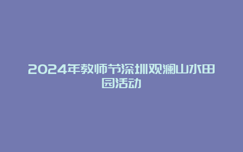 2024年教师节深圳观澜山水田园活动