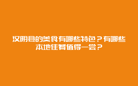 汉阴县的美食有哪些特色？有哪些本地佳肴值得一尝？