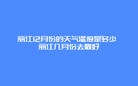 丽江12月份的天气温度是多少 丽江几月份去最好