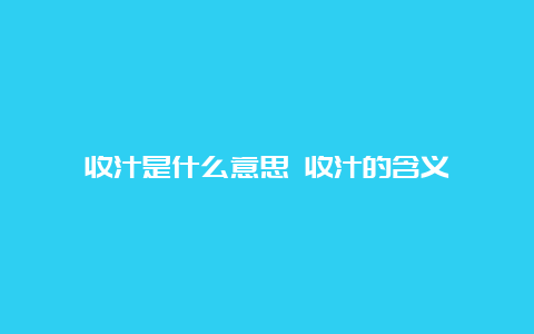 收汁是什么意思 收汁的含义