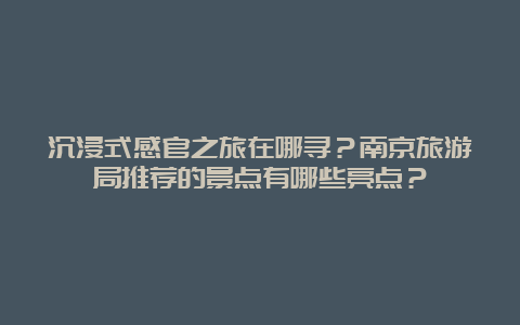 沉浸式感官之旅在哪寻？南京旅游局推荐的景点有哪些亮点？