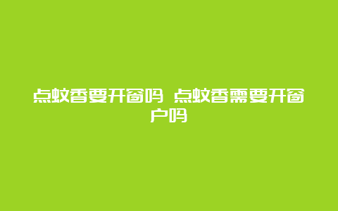 点蚊香要开窗吗 点蚊香需要开窗户吗