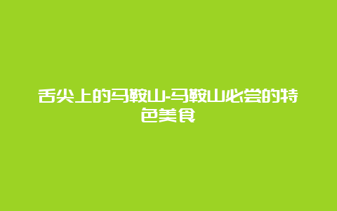 舌尖上的马鞍山-马鞍山必尝的特色美食