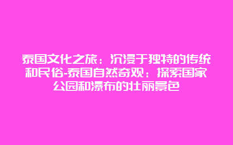 泰国文化之旅：沉浸于独特的传统和民俗-泰国自然奇观：探索国家公园和瀑布的壮丽景色