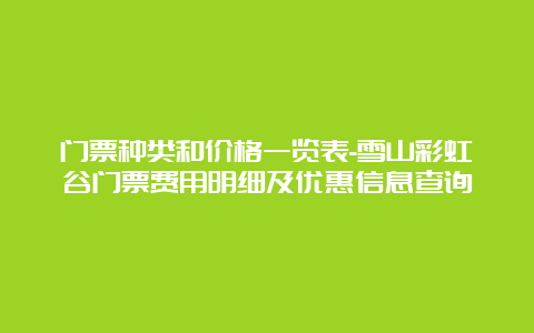 门票种类和价格一览表-雪山彩虹谷门票费用明细及优惠信息查询