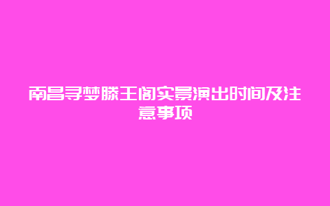 南昌寻梦滕王阁实景演出时间及注意事项