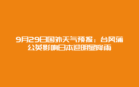 9月29日国外天气预报：台风蒲公英影响日本迎明显降雨