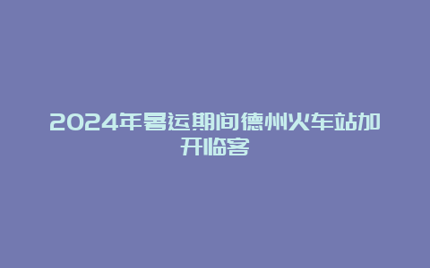 2024年暑运期间德州火车站加开临客