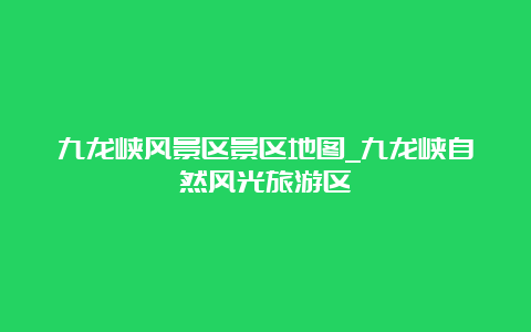 九龙峡风景区景区地图_九龙峡自然风光旅游区