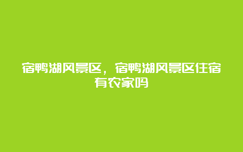 宿鸭湖风景区，宿鸭湖风景区住宿有农家吗