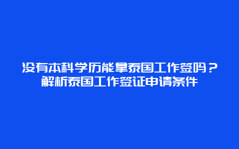 没有本科学历能拿泰国工作签吗？解析泰国工作签证申请条件