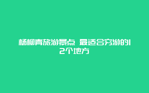 杨柳青旅游景点 最适合穷游的12个地方