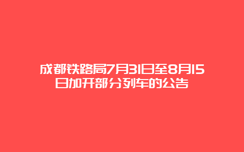 成都铁路局7月31日至8月15日加开部分列车的公告