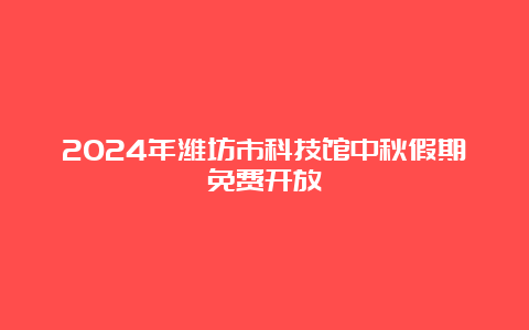 2024年潍坊市科技馆中秋假期免费开放