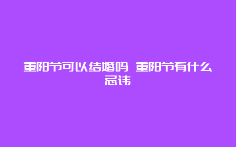 重阳节可以结婚吗 重阳节有什么忌讳