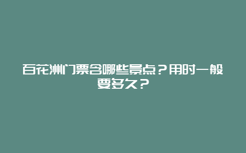 百花洲门票含哪些景点？用时一般要多久？