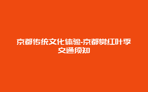 京都传统文化体验-京都赏红叶季交通须知