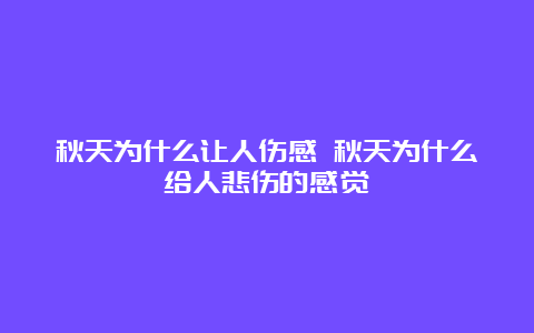 秋天为什么让人伤感 秋天为什么给人悲伤的感觉