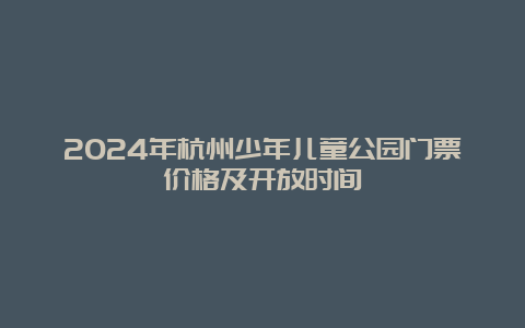 2024年杭州少年儿童公园门票价格及开放时间