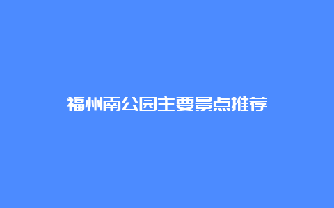 福州南公园主要景点推荐