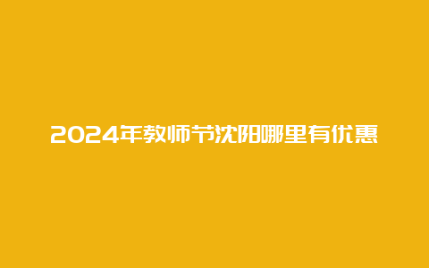 2024年教师节沈阳哪里有优惠