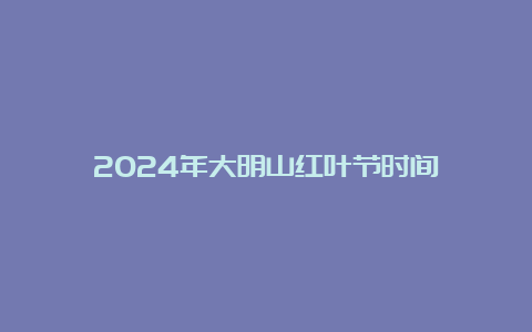 2024年大明山红叶节时间