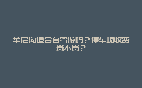 牟尼沟适合自驾游吗？停车场收费贵不贵？