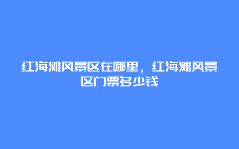 红海滩风景区在哪里，红海滩风景区门票多少钱