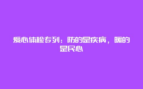 爱心体检专列：防的是疾病，暖的是民心