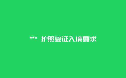 *** 护照签证入境要求