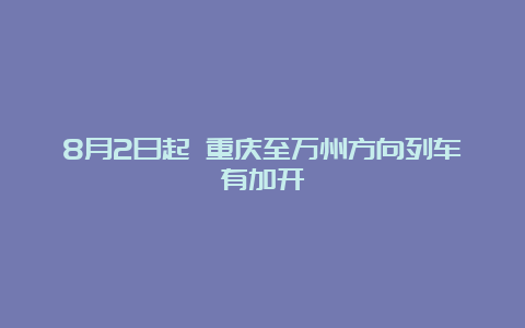 8月2日起 重庆至万州方向列车有加开