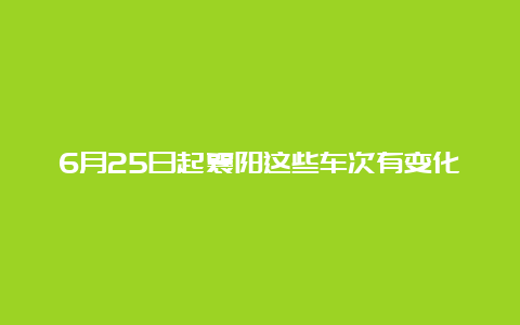 6月25日起襄阳这些车次有变化