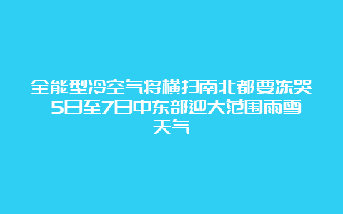 全能型冷空气将横扫南北都要冻哭 5日至7日中东部迎大范围雨雪天气