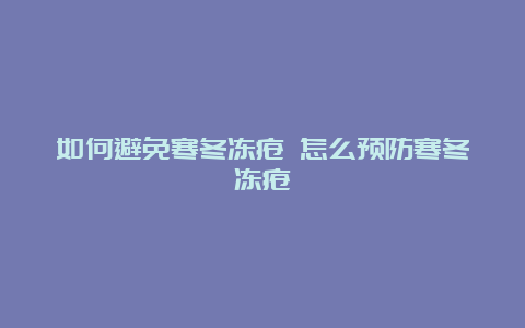 如何避免寒冬冻疮 怎么预防寒冬冻疮