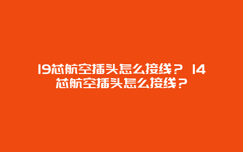 19芯航空插头怎么接线？ 14芯航空插头怎么接线？