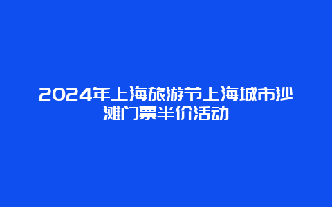 2024年上海旅游节上海城市沙滩门票半价活动