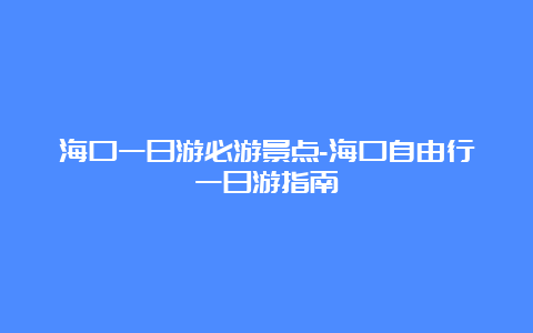 海口一日游必游景点-海口自由行一日游指南