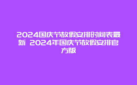 2024国庆节放假安排时间表最新 2024年国庆节放假安排官方版