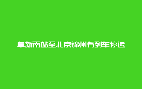 阜新南站至北京锦州有列车停运