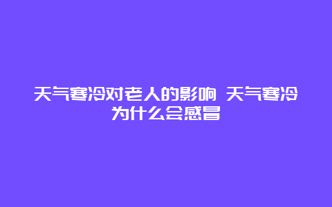 天气寒冷对老人的影响 天气寒冷为什么会感冒