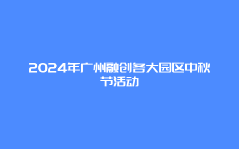 2024年广州融创各大园区中秋节活动