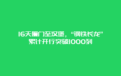 16天厦门至汉堡，“钢铁长龙”累计开行突破1000列