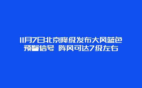 11月7日北京降级发布大风蓝色预警信号 阵风可达7级左右