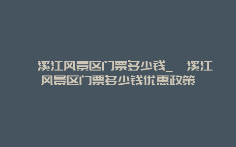 楠溪江风景区门票多少钱_楠溪江风景区门票多少钱优惠政策